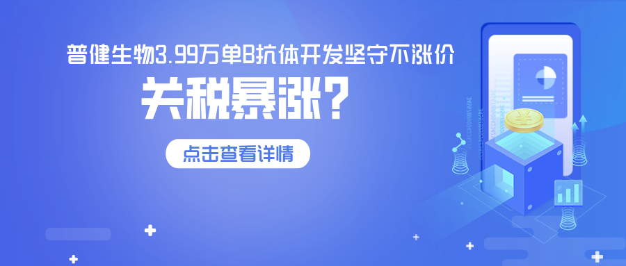 关税飙升84%，普健生物3.99万单B抗体开发坚守不涨价—以技术实力，为客户稳住科研成本！